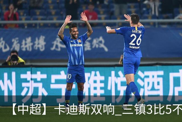 【中超】卡迪斯双响 三镇3比5不敌泰山提前一轮降级
