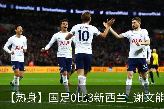 【热身】国足0比3新西兰 谢文能造险黄晟豪首秀