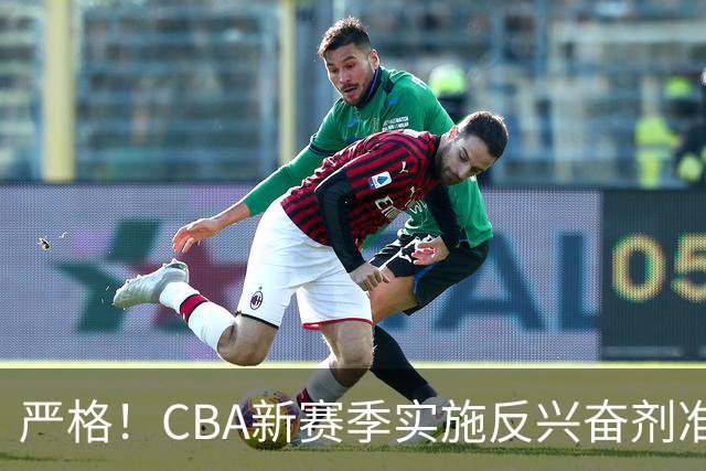 严格！CBA新赛季实施反兴奋剂准入制度规范球员，大白边彻底告别