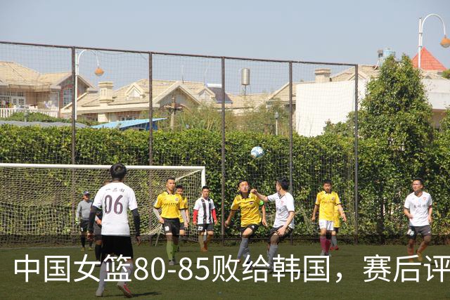 中国女篮80-85败给韩国，赛后评分：3满分，王思雨被驱逐？3拉胯