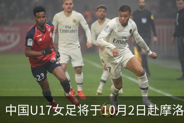 中国U17女足将于10月2日赴摩洛哥组织集训并参加U17女足世界杯