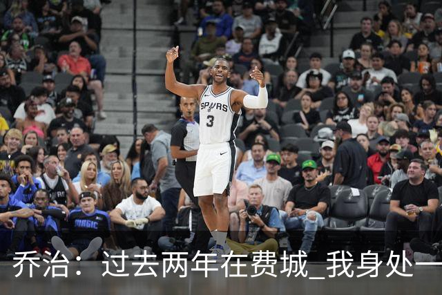 乔治：过去两年在费城 我身处一支优秀的球队却无法做完整的自己