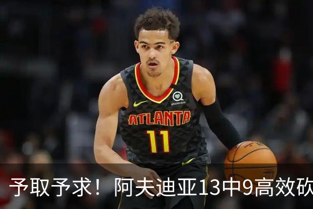 予取予求！阿夫迪亚13中9高效砍全场最高26分外加9板4助2帽