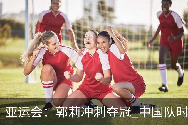 亚运会：郭莉冲刺夺冠 中国队时隔32年公路自行车女子个人赛再摘金-国际在线