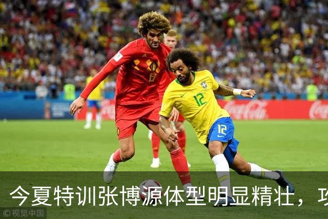 今夏特训张博源体型明显精壮，攻坚更具侵略性，NCAA新秀赛冲主力