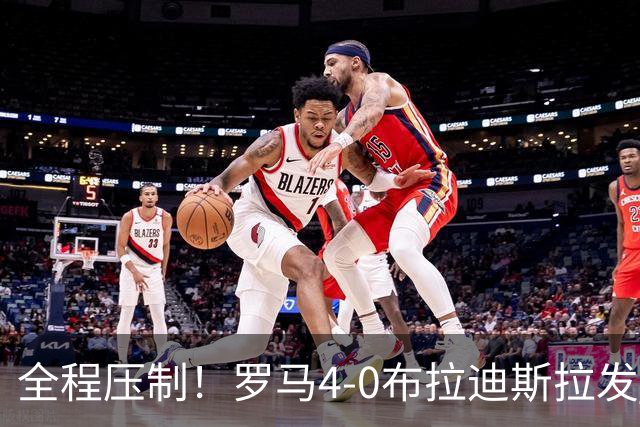全程压制！罗马4-0布拉迪斯拉发 客队全场仅1射门 罗马26射10正