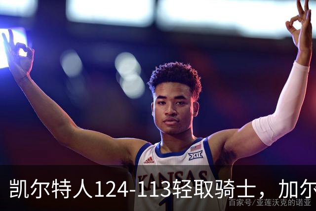 凯尔特人124-113轻取骑士，加尔扎22分10板，泰森14分