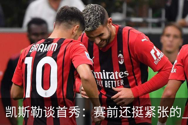 凯斯勒谈首秀：赛前还挺紧张的 上场之后和队友打球感觉棒极了