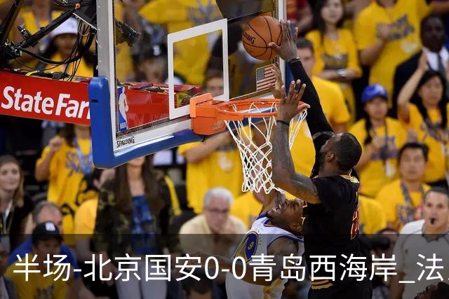 半场-北京国安0-0青岛西海岸 法比奥伤退阿齐兹门线解围