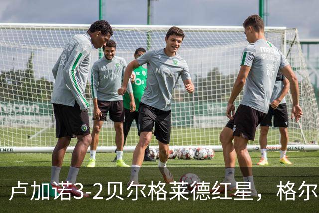 卢加诺3-2贝尔格莱德红星，格尔吉奇点射，蒙卡达建功