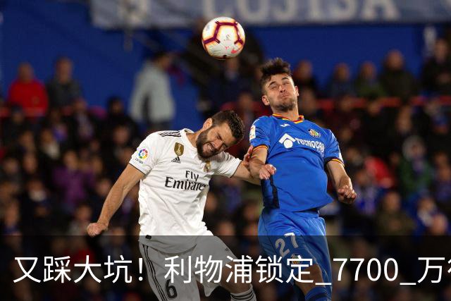 又踩大坑！利物浦锁定 7700 万德甲天才！或复刻 1.2 亿天价水货