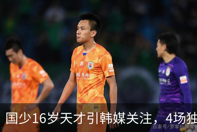 国少16岁天才引韩媒关注，4场独造7球效率超神，韩媒盛赞：中国梅西