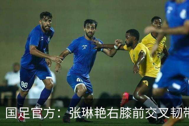 国足官方：张琳艳右膝前交叉韧带断裂，已于9月28日顺利手术