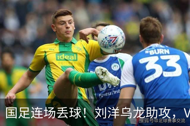 国足连场丢球！刘洋乌龙助攻，VAR介入，8年首被巴勒斯坦破门
