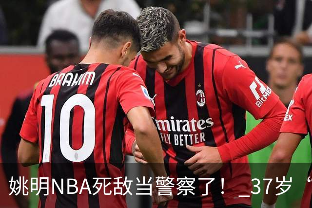 姚明NBA死敌当警察了！ 37岁“小霸王”还曾试水CBA联赛