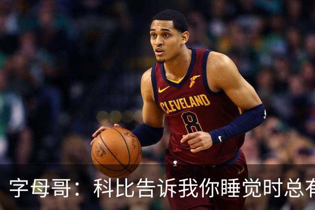 字母哥：科比告诉我你睡觉时总有人在训练 全世界年轻人都想进NBA