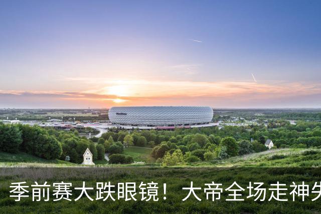 季前赛大跌眼镜！大帝全场走神失误，76人想夺冠，终究得看大帝