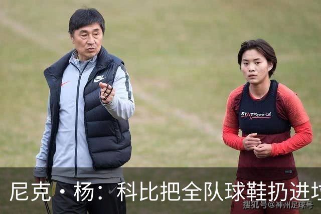 尼克·杨：科比把全队球鞋扔进垃圾桶 是因没斗志 而不是投丢球