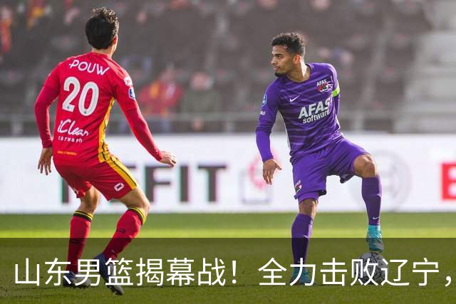 山东男篮揭幕战！全力击败辽宁，班顿上演CBA首秀，央视直播