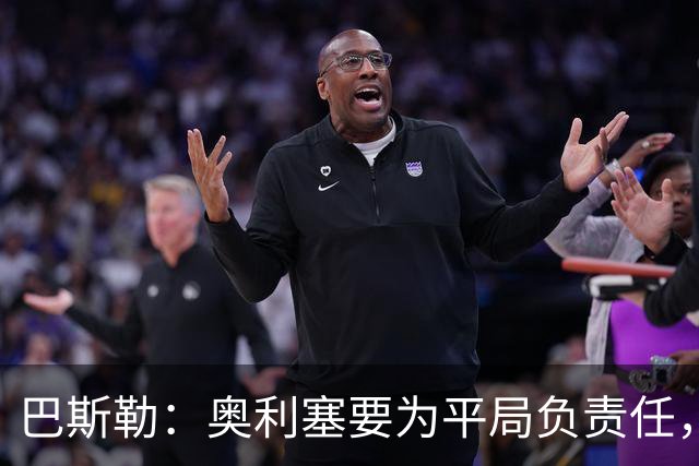 巴斯勒：奥利塞要为平局负责任，他是不是觉得自己什么都能做