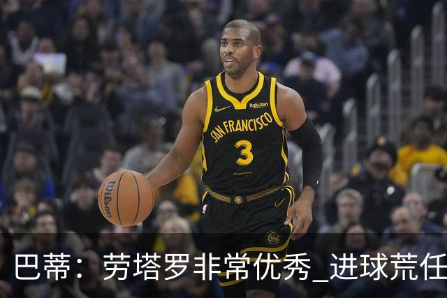 巴蒂：劳塔罗非常优秀 进球荒任何人都可能遇到