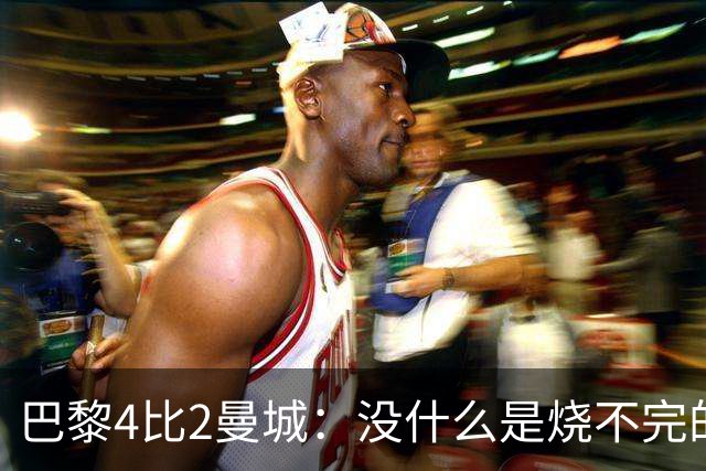 巴黎4比2曼城：没什么是烧不完的