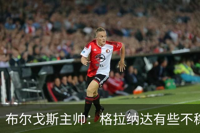 布尔戈斯主帅：格拉纳达有些不稳定