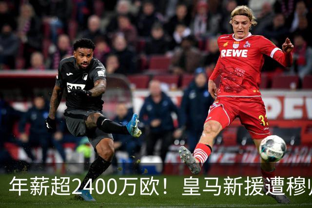 年薪超2400万欧！皇马新援遭穆帅弃用 近3场仅踢8分钟