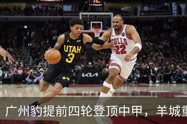 广州豹提前四轮登顶中甲，羊城重返中超版图，赢得更多认同感将是未来最大挑战