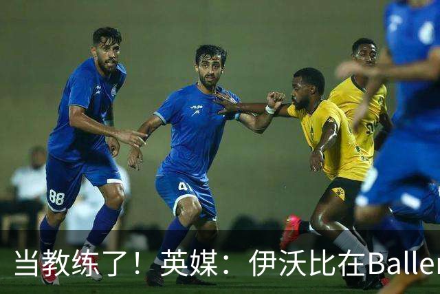 当教练了！英媒：伊沃比在BallerLeague赛事中出任Project17主帅