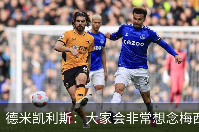 德米凯利斯：大家会非常想念梅西，他留下了极其伟大的传奇