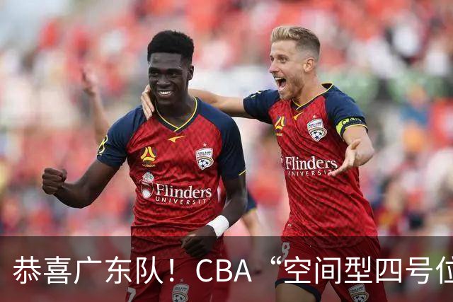 恭喜广东队！CBA“空间型四号位”有望加盟，能单换徐杰？