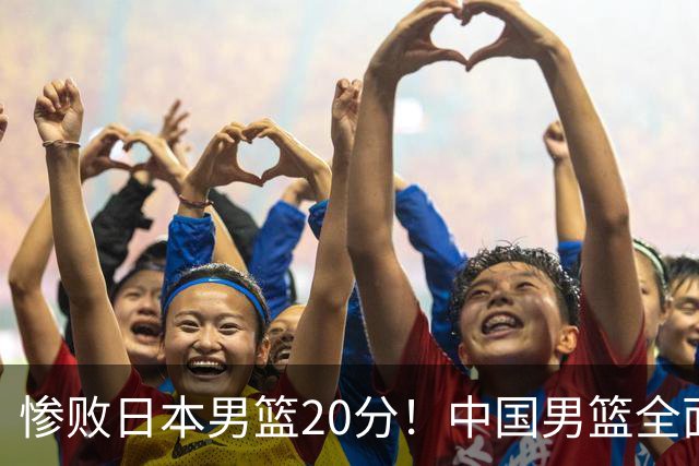 惨败日本男篮20分！中国男篮全面溃败，主教练责任重大