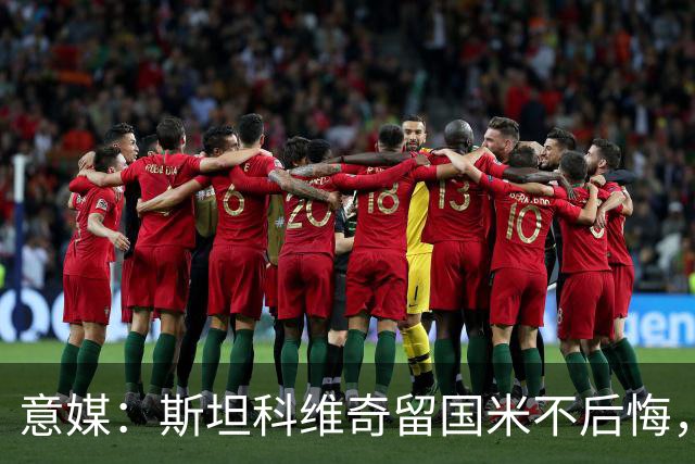 意媒：斯坦科维奇留国米不后悔，齐沃保证会有机会