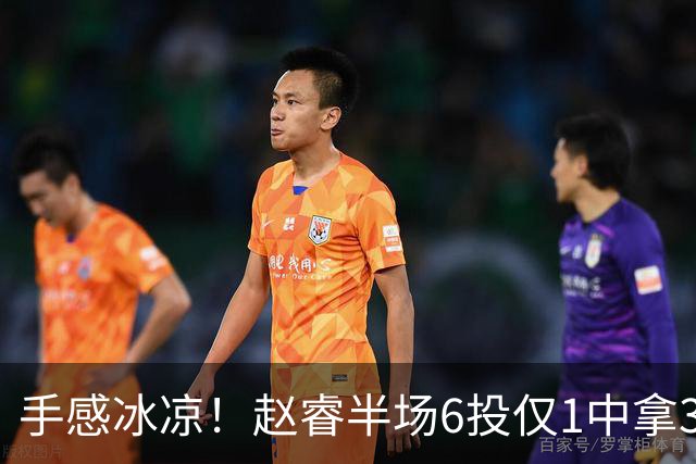 手感冰凉！赵睿半场6投仅1中拿3分 正负值-10