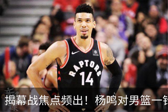 揭幕战焦点频出！杨鸣对男篮一针见血，杜锋对阿旺惋惜，两人关系极佳