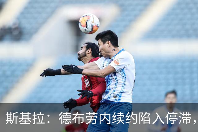 斯基拉：德布劳内续约陷入停滞，他似乎会在明年合同到期后离队