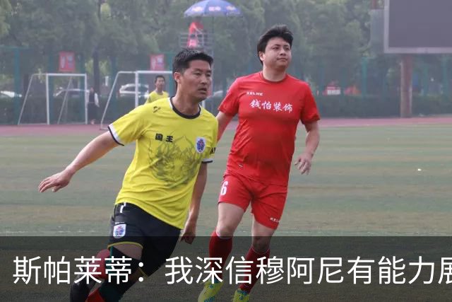 斯帕莱蒂：我深信穆阿尼有能力展示他是多么优秀的射手