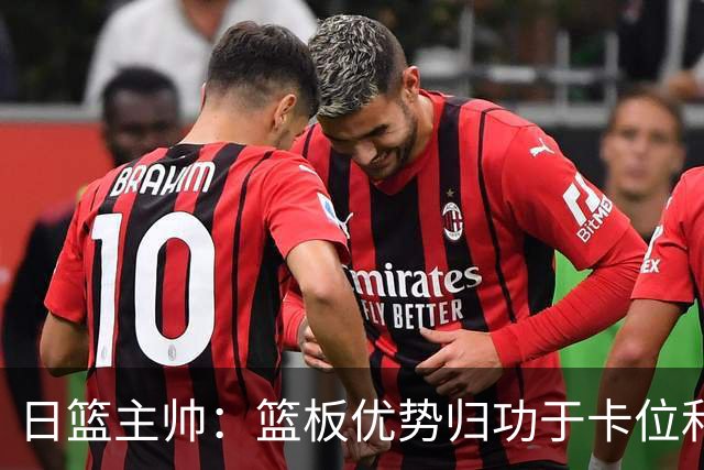 日篮主帅：篮板优势归功于卡位和身体强度 胡明轩：我们没对方拼得凶