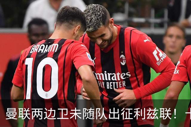 曼联两边卫未随队出征利兹联！卡里克本场继续不胜也不下课，拉爵有顾虑
