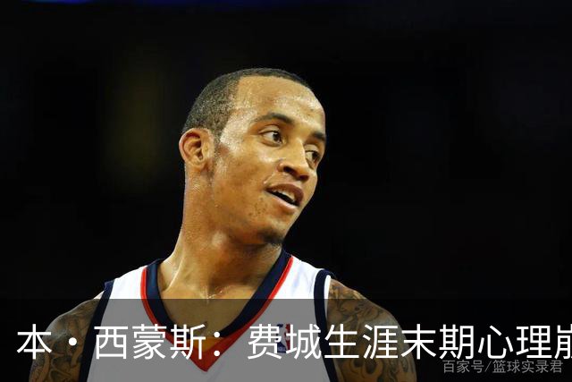 本·西蒙斯：费城生涯末期心理崩溃 庆幸休战走出阴霾