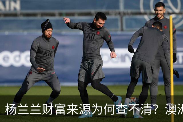 杨兰兰财富来源为何查不清？澳洲旧反洗钱规则漏了哪些环节？