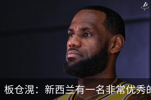 板仓滉：新西兰有一名非常优秀的前锋，我对他印象很深