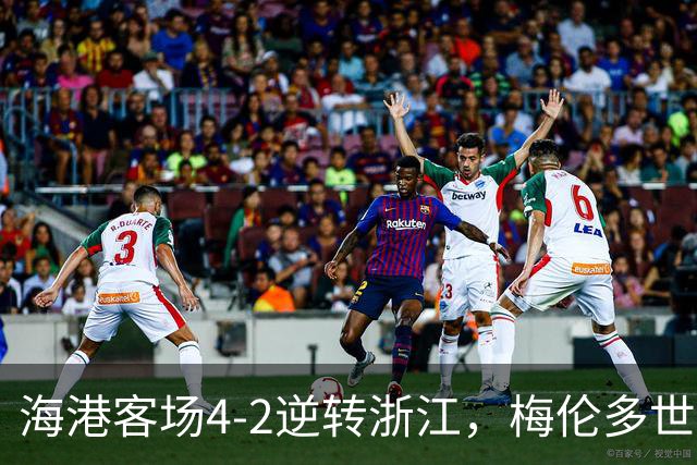 海港客场4-2逆转浙江，梅伦多世界波颜骏凌扑点，莱昂纳多破球荒
