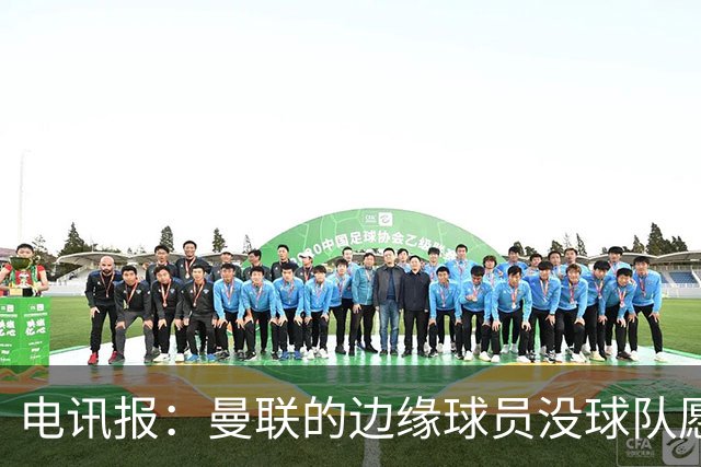 电讯报：曼联的边缘球员没球队愿意买，要么实力不够要么工资太高