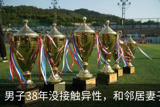 男子38年没接触异性，和邻居妻子发生关系失控的感情酿成人间惨剧