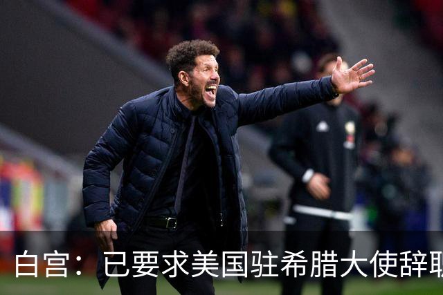 白宫：已要求美国驻希腊大使辞职