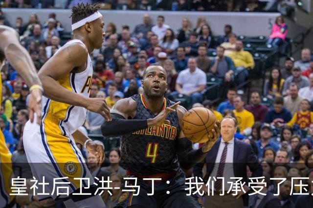 皇社后卫洪-马丁：我们承受了压力，但拿到3分很重要
