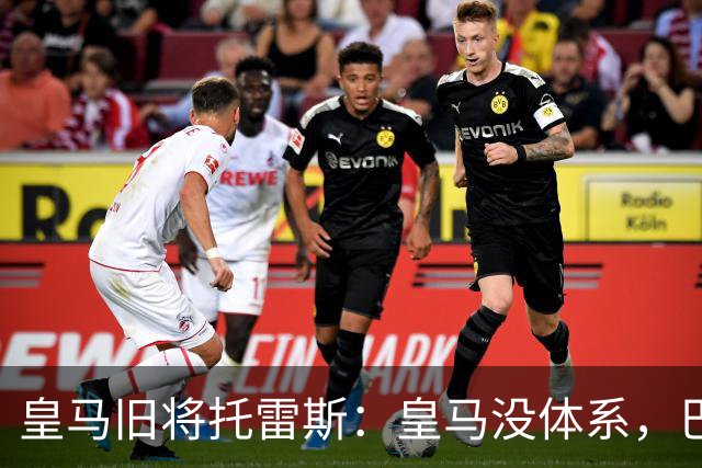 皇马旧将托雷斯：皇马没体系，巴萨不管签下谁都运转得更好