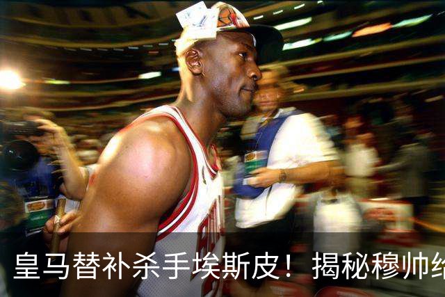 皇马替补杀手埃斯皮！揭秘穆帅给他的上场指令，和姆巴佩前场形成默契联动